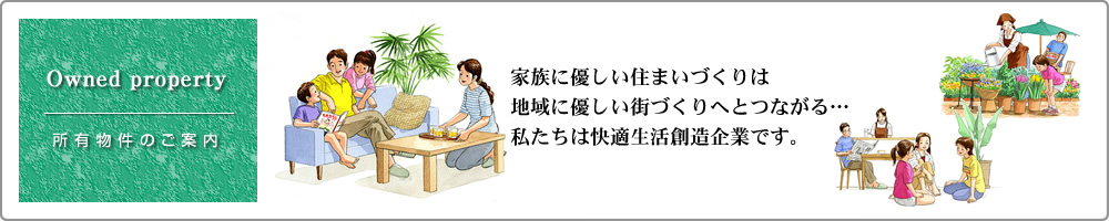 所有物件のご案内：家族に優しい住まいづくりは、地域に優しい街づくりへとつながる。私たちは快適生活創造企業です。