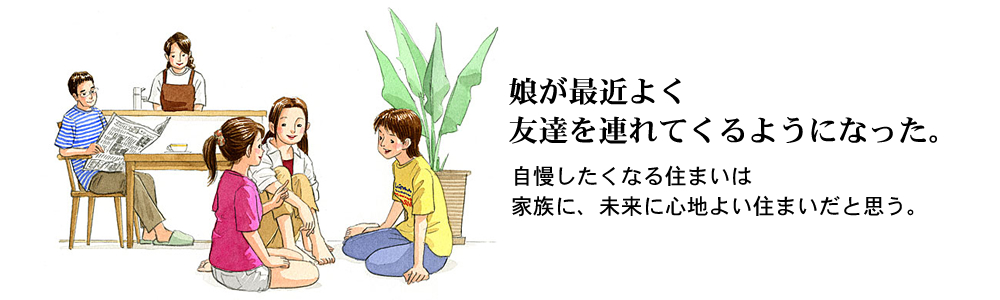 「娘が最近よく友達を連れてくるようになった」自慢したくなる住まいは、家族に、未来に心地よい住まいだと思う