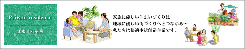 住宅宿泊管理・仲介(民泊)：家族に優しい住まいづくりは、地域に優しい街づくりへとつながる。私たちは快適生活創造企業です。