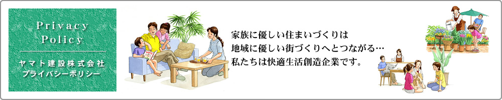 ヤマト建設株式会社のプライバシーポリシー：家族に優しい住まいづくりは、地域に優しい街づくりへとつながる。私たちは快適生活創造企業です。