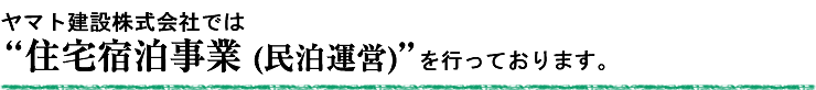 ヤマト建設株式会社では、住宅宿泊事業(民泊運営)を行っております。